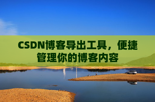 CSDN博客导出工具，便捷管理你的博客内容